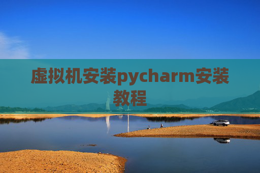 虚拟机安装pycharm安装教程